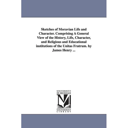 Sketches of Moravian Life and Character. Comprising A General View of the History, Life, Character, and Religious and Educational institutions of the