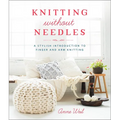 Knitting Without Needles: A Stylish Introduction to Finger and Arm Knitting