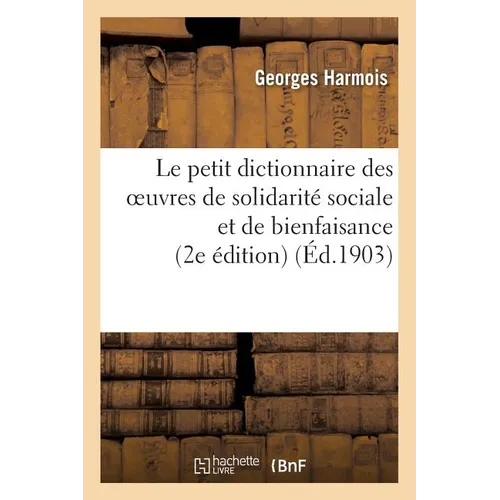 Le Petit Dictionnaire Des Oeuvres de Solidarité Sociale Et de Bienfaisance 2e Édition