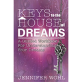 Keys to the House of Dreams: A Guided Workbook For Understanding Your Dreams