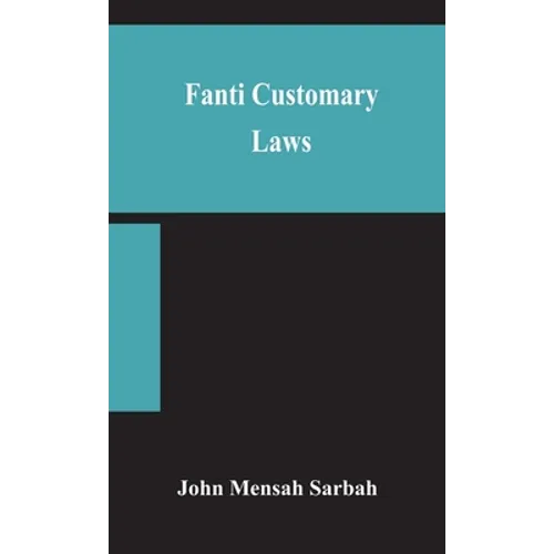 Fanti Customary Laws, A Brief Introduction To The Principles Of The Native Laws And Customs Of The Fanti And Akan Districts Of The Gold Coast, With A