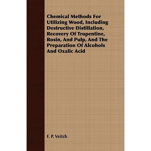 Chemical Methods for Utilizing Wood, Including Destructive Distillation, Recovery of Trupentine, Rosin, and Pulp, and the Preparation of Alcohols and