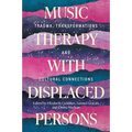 Music Therapy with Displaced Persons: Trauma, Transformations and Cultural Connections