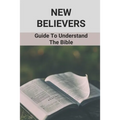 New Believers: Guide To Understand The Bible: Scripture Study