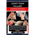 Joint Pain Killer: Therapeutic Solutions For Arthritic Pain And Stiffness: Experience Joy In Joint Health Through Advanced Therapies That