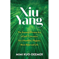 Xiu Yang: The Ancient Chinese Art of Self-Cultivation for a Healthier, Happier, More Balanced Life