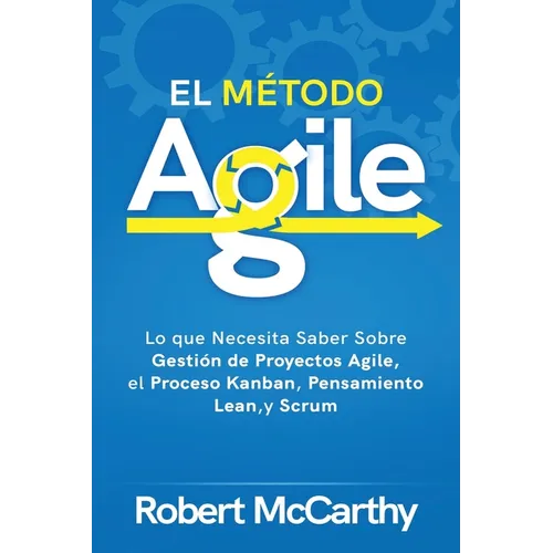El Método Agile: Lo que Necesita Saber Sobre Gestión de Proyectos Agile, el Proceso Kanban, Pensamiento Lean, y Scrum