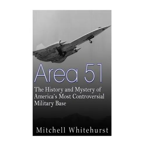 Area 51: The History and Mystery of America's Most Controversial Military Base