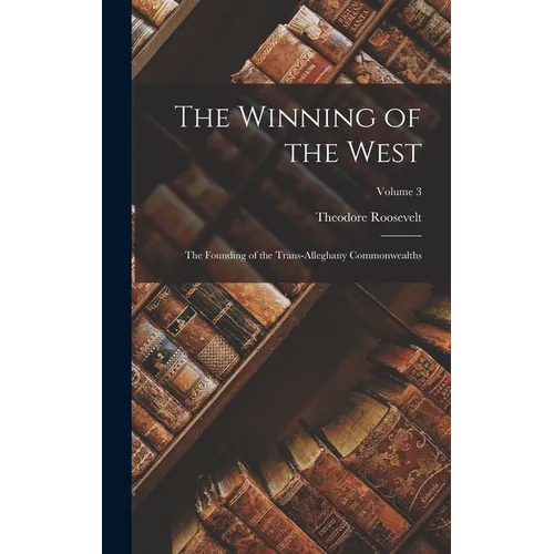 The Winning of the West: The Founding of the Trans-Alleghany Commonwealths; Volume 3
