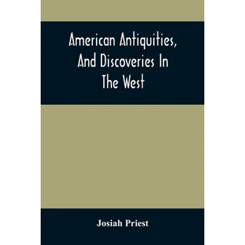 American Antiquities, And Discoveries In The West: Being An Exhibition Of The Evidence That An Ancient Population Of Partiallly Civilized Nations, Dif
