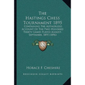 The Hastings Chess Tournament 1895: Containing The Authorized Account Of The Two Hundred Thirty Games Played August-September, 1895 (1896)