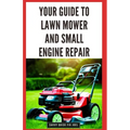 Your Guide to Lawn Mower and Small Engine Repair: DIY Instructions for Diagnostics, Repairs, and Routine Maintenance to Keep Outdoor Power Equipment P