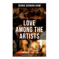 Love Among the Artists (An Autobiographical Novel of G. B. Shaw): A Story With a Purpose