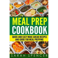 Meal Prep Cookbook: Quick and Easy Make Ahead Recipes and Guide to Meal Prepping