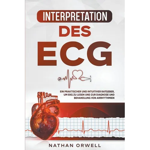 Interpretation des EKG: Ein praktischer und intuitiver Ratgeber, um EKG zu lesen und zur Diagnose und Behandlung von Arrhythmien