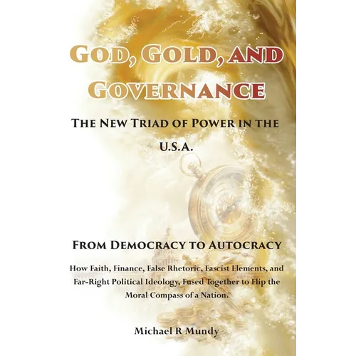 God, Gold, And Governance, The New Triad of Power in The U.S.A.: From Democracy to Autocracy