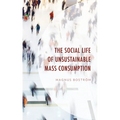 The Social Life of Unsustainable Mass Consumption