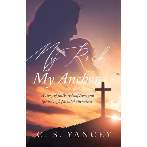 My Rock, My Anchor: A Story of Faith, Redemption, and Life Through Parental Alienation