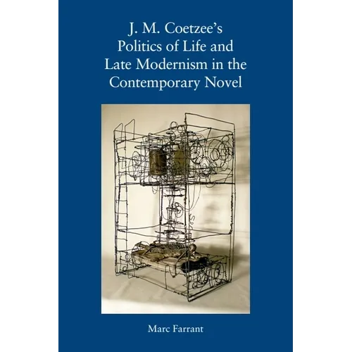 J. M. Coetzee's Politics of Life and Late Modernism in the Contemporary Novel