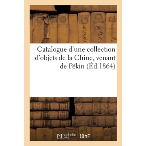 Catalogue d'Une Collection d'Objets de la Chine, Venant de Pékin