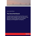 The Great Northwest: A guide-book and itinerary for the use of tourists and travellers over the lines of the Northern Pacific Railroad, the Oregon Rai