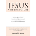 Jesus of the Future: The Story of Jesus Christ Birth, Life, Death Resurrection and Promise of Return as It Happens in the Future