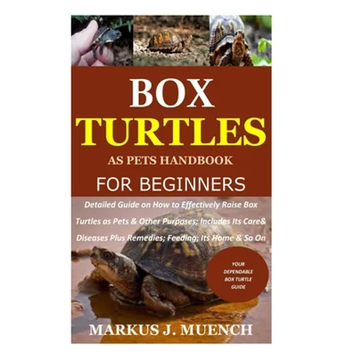 Box Turtles as Pets Handbook for Beginners: Detailed Guide on How to Effectively Raise Box Turtle as Pets & Other Purposes; Includes Its Care& Disease