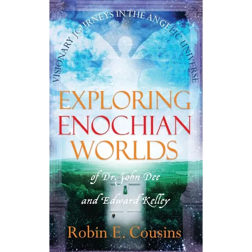 Exploring Enochian Worlds: Visionary Journeys in the Angelic Universe of Dr. John Dee and Edward Kelley
