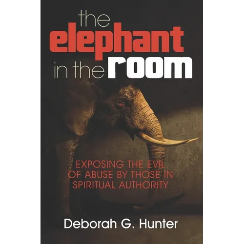The Elephant in the Room: Exposing the Evil of Abuse by Those in Spiritual Authority