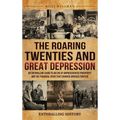 The Roaring Twenties and Great Depression: An Enthralling Guide to an Era of Unprecedented Prosperity and the Financial Crisis That Changed America Fo