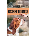 The Complete Guide to Basset Hounds: Choosing, Raising, Feeding, Training, Exercising, and Loving Your New Basset Hound Puppy