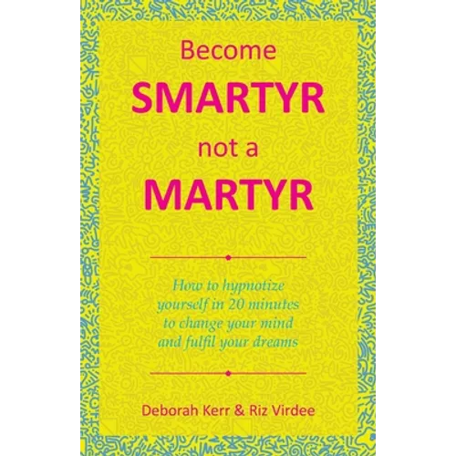 Become Smartyr Not a Martyr: How to Hypnotize Yourself in 20 Minutes to Change Your Mind and Fulfil Your Dreams