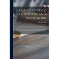 Elements of Style in Furniture and Woodwork: Being a Series of Details of the Italian, German Renaissance, Elizabethan, Louis XIVth, Louis XV Th, Loui