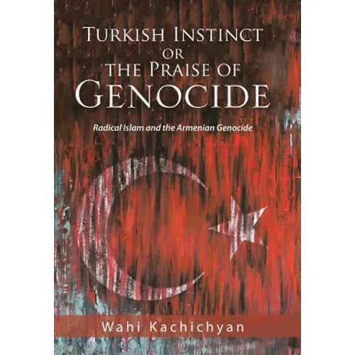 Turkish Instinct or the Praise of Genocide: Radical Islam and the Armenian Genocide