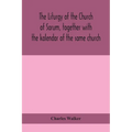 The Liturgy Of The Church Of Sarum, Together With The Kalendar Of The Same Church