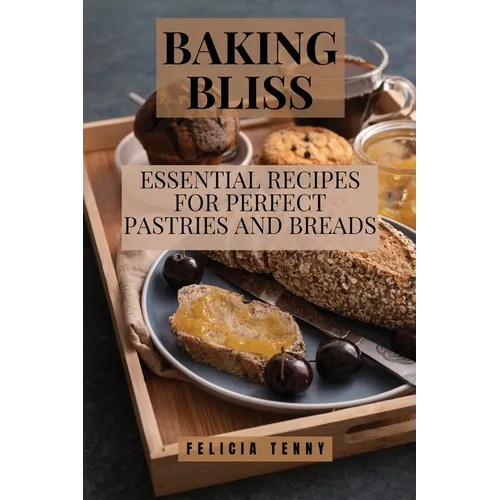 Baking Bliss: Essential Recipes for Perfect Pastries and Breads