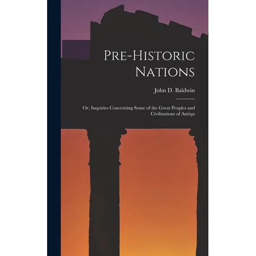 Pre-historic Nations; or, Inquiries Concerning Some of the Great Peoples and Civilizations of Antiqu