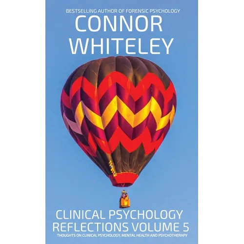 Clinical Psychology Reflections Volume 5: Thoughts On Clinical Psychology, Psychotherapy And Mental Health