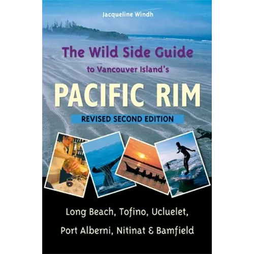 The Wild Side Guide to Vancouver Island's Pacific Rim: Long Beach, Tofino, Ucluelet, Port Alberni, Nitinat & Bamfield