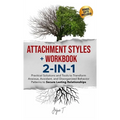 Attachment Styles + Workbook 2-IN-1: Practical Solutions and Tools to Transform Anxious, Avoidant, and Disorganized Behavior Patterns to Secure Lastin