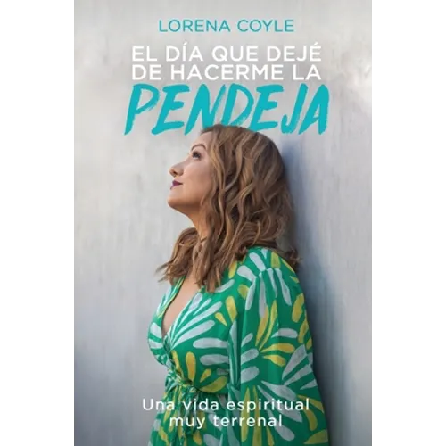 El día que dejé de hacerme la pendeja: Una Vida Espiritual Muy Terrenal