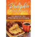 Pumpkin Obsession: 100 Addictive Fall Pumpkin Recipes