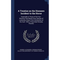 A Treatise on the Diseases Incident to the Horse: Especially to Those of the Foot: Showing That Nearly Every Species of Lameness Arises From Contracti