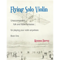 Flying Solo Violin, Unaccompanied Folk and Fiddle Fantasias for Playing Your Violin Anywhere, Book One