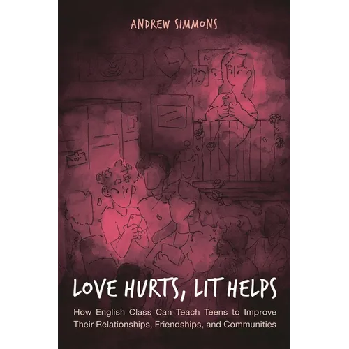 Love Hurts, Lit Helps: How English Class Can Teach Teens to Improve Their Relationships, Friendships, and Communities