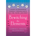 Bewitching the Elements: A Guide to Empowering Yourself Through Earth, Air, Fire, Water, and Spirit