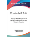 Wyoming Cattle Trails: History of the Migration of Oregon-Raised Herds to Mid-Western Markets.