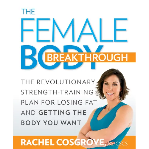 The Female Body Breakthrough: The Revolutionary Strength-Training Plan for Losing Fat and Getting the Body Youwant