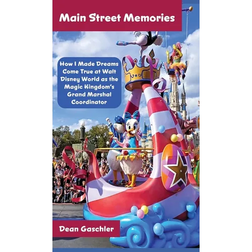 Main Street Memories: How I Made Dreams Come True at Walt Disney World as the Magic Kingdom's Grand Marshal Coordinator