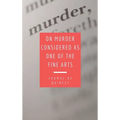 On Murder Considered as one of the Fine Arts: Including THREE MEMORABLE MURDERS, A SEQUEL TO 'MURDER CONSIDERED AS ONE OF THE FINE ARTS.